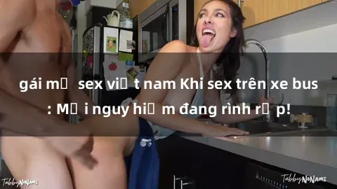 gái mỹ sex việt nam Khi sex trên xe bus: Mối nguy hiểm đang rình rập!