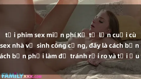 tải phim sex miễn phí Kể từ lần cuối cùng bạn thực hành sex nhà vệ sinh công cộng, đây là cách bạn phải làm để tránh rủi ro và tối ưu trải nghiệm.