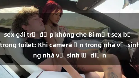 sex gái trẻ đẹp không che Bí mật sex bị quay lén trong toilet: Khi camera ẩn trong nhà vệ sinh lộ diện
