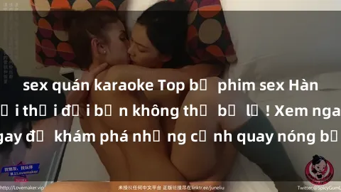 sex quán karaoke Top bộ phim sex Hàn Quốc hot nhất mọi thời đại bạn không thể bỏ lỡ! Xem ngay để khám phá những cảnh quay nóng bỏng, đầy nghẹt thở!