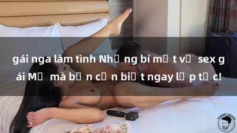 gái nga làm tình Những bí mật về sex gái Mỹ mà bạn cần biết ngay lập tức!