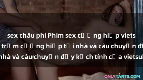 sex châu phi Phim sex cưỡng hiếp vietsub: Nữ sinh bị tên trộm cưỡng hiếp tại nhà và câu chuyện đầy kịch tính của vietsub