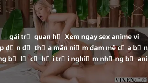 gái trẻ quan hệ Xem ngay sex anime vietsub cực hot và hấp dẫn để thỏa mãn niềm đam mê của bạn! Đừng bỏ lỡ cơ hội trải nghiệm những bộ anime đỉnh cao chỉ có tại đây!