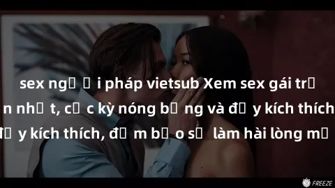 sex người pháp vietsub Xem sex gái trẻ không che hấp dẫn nhất, cực kỳ nóng bỏng và đầy kích thích, đảm bảo sẽ làm hài lòng mọi người!