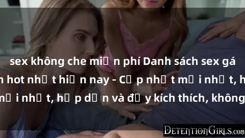 sex không che miễn phí Danh sách sex gái Việt Nam sinh viên hot nhất hiện nay - Cập nhật mới nhất, hấp dẫn và đầy kích thích, không thể bỏ qua!