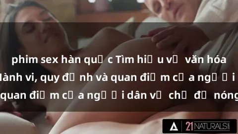 phim sex hàn quốc Tìm hiểu về văn hóa sex ở Việt Nam: Hành vi, quy định và quan điểm của người dân về chủ đề nóng
