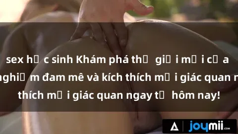 sex học sinh Khám phá thế giới mới của sex online: trải nghiệm đam mê và kích thích mọi giác quan ngay từ hôm nay!