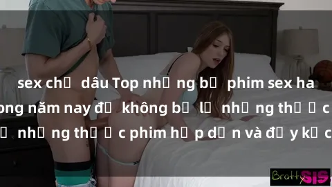 sex chị dâu Top những bộ phim sex hay nhất nên xem trong năm nay để không bỏ lỡ những thước phim hấp dẫn và đầy kịch tính.