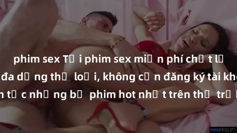 phim sex Tải phim sex miễn phí chất lượng cao độc đáo, đa dạng thể loại, không cần đăng ký tài khoản. Cập nhật liên tục những bộ phim hot nhất trên thị trường. Sự lựa chọn hàng đầu cho người yêu thích