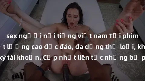 sex người nổi tiếng việt nam Tải phim sex miễn phí chất lượng cao độc đáo, đa dạng thể loại, không cần đăng ký tài khoản. Cập nhật liên tục những bộ phim hot nhất trên thị trường. Sự lựa chọn hàng đầu