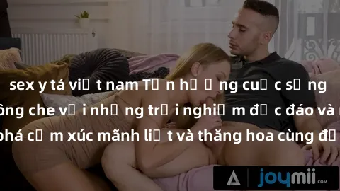 sex y tá việt nam Tận hưởng cuộc sống tình dục online không che với những trải nghiệm độc đáo và mới lạ. Khám phá cảm xúc mãnh liệt và thăng hoa cùng đối tác tại các trang web chuyên nghiệp.