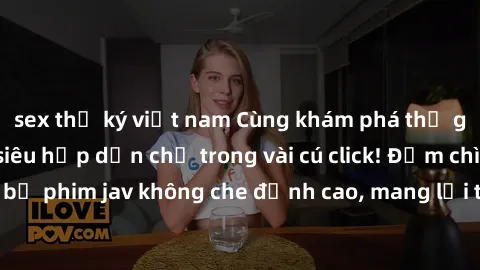 sex thư ký việt nam Cùng khám phá thế giới jav không che siêu hấp dẫn chỉ trong vài cú click! Đắm chìm trong những bộ phim jav không che đỉnh cao, mang lại trải nghiệm thú vị và đầy kích thích.