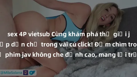 sex 4P vietsub Cùng khám phá thế giới jav không che siêu hấp dẫn chỉ trong vài cú click! Đắm chìm trong những bộ phim jav không che đỉnh cao, mang lại trải nghiệm thú vị và đầy kích thích.