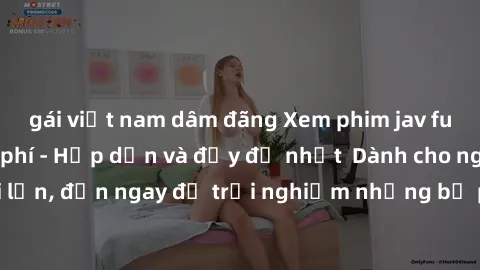 gái việt nam dâm đãng Xem phim jav full HD online miễn phí - Hấp dẫn và đầy đủ nhất  Dành cho người lớn, đến ngay để trải nghiệm những bộ phim hấp dẫn và hấp dẫn.