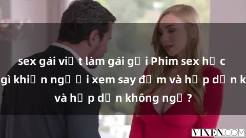 sex gái việt làm gái gọi Phim sex học sinh: Điều gì khiến người xem say đắm và hấp dẫn không ngờ?