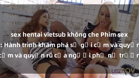 sex hentai vietsub không che Phim sex bà mẹ nóng bỏng: Hành trình khám phá sự gợi cảm và quyến rũ của người phụ nữ trưởng thành.