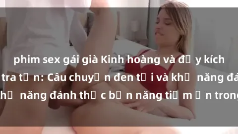 phim sex gái già Kinh hoàng và đầy kích thích với phim sex tra tấn: Câu chuyện đen tối và khả năng đánh thức bản năng tiềm ẩn trong con người