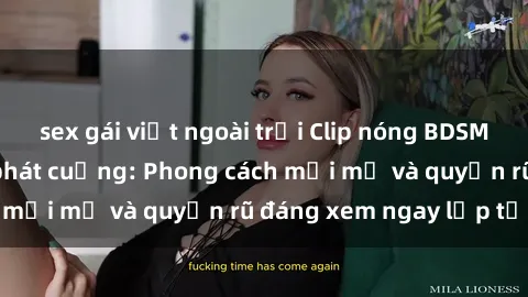 sex gái việt ngoài trời Clip nóng BDSM khiến người xem phát cuồng: Phong cách mới mẻ và quyến rũ đáng xem ngay lập tức!