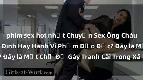 phim sex hot nhất Chuyện Sex Ông Cháu: Mối Quan Hệ Gia Đình Hay Hành Vi Phạm Đạo Đức? Đây là Một Chủ Đề Gây Tranh Cãi Trong Xã Hội Hiện Nay.