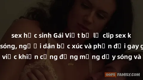 sex học sinh Gái Việt bị lộ clip sex khiến dư luận dậy sóng, người dân bức xúc và phản đối gay gắt. Sự việc khiến cộng đồng mạng dậy sóng và yêu cầu xử lý nghiêm ngặt.