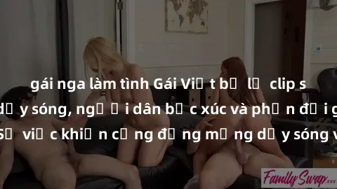 gái nga làm tình Gái Việt bị lộ clip sex khiến dư luận dậy sóng, người dân bức xúc và phản đối gay gắt. Sự việc khiến cộng đồng mạng dậy sóng và yêu cầu xử lý nghiêm ngặt.