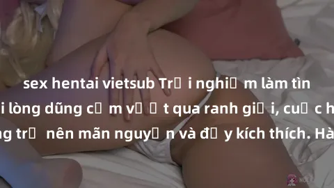 sex hentai vietsub Trải nghiệm làm tình ngoài đường: Khi lòng dũng cảm vượt qua ranh giới, cuộc hẹn nơi công cộng trở nên mãn nguyện và đầy kích thích. Hành vi nguy hiểm, nhưng cũng tạo nên cảm giác m