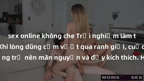 sex online không che Trải nghiệm làm tình ngoài đường: Khi lòng dũng cảm vượt qua ranh giới, cuộc hẹn nơi công cộng trở nên mãn nguyện và đầy kích thích. Hành vi nguy hiểm, nhưng cũng tạo nên cảm giác