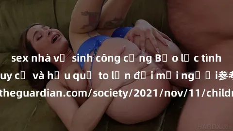 sex nhà vệ sinh công cộng Bạo lực tình dục trong nhóm: nguy cơ và hậu quả to lớn đối mọi người参考: https://www.theguardian.com/society/2021/nov/11/children-as-young-as-four-are-being-sexually-abused-by