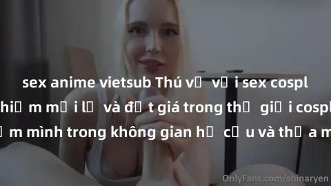 sex anime vietsub Thú vị với sex cosplay anime: Trải nghiệm mới lạ và đắt giá trong thế giới cosplay! Đắm mình trong không gian hư cấu và thỏa mãn niềm đam mê của bạn!