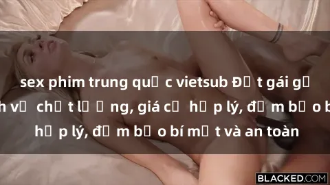 sex phim trung quốc vietsub Đặt gái gọi Việt Nam: Dịch vụ chất lượng, giá cả hợp lý, đảm bảo bí mật và an toàn