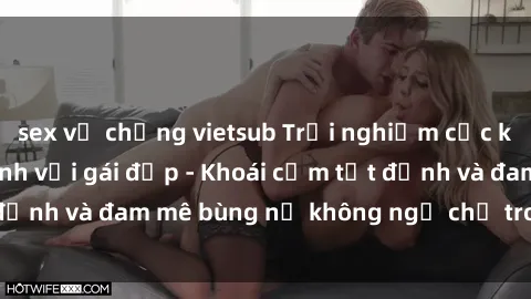 sex vợ chồng vietsub Trải nghiệm cực kỳ thú vị khi làm tình với gái đẹp - Khoái cảm tột đỉnh và đam mê bùng nổ không ngờ chỉ trong một đêm!