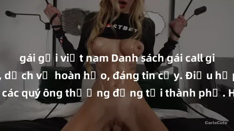 gái gọi việt nam Danh sách gái call girl vip chất lượng, dịch vụ hoàn hảo, đáng tin cậy. Điều hấp dẫn cho các quý ông thượng đẳng tại thành phố. Hãy nhấc máy và đặt lịch ngay!