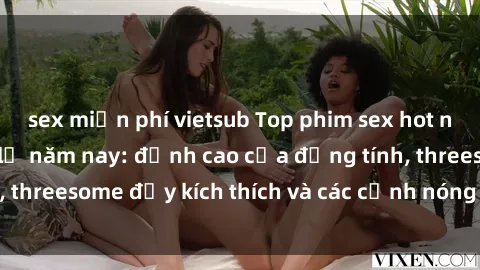 sex miễn phí vietsub Top phim sex hot nhất không thể bỏ lỡ năm nay: đỉnh cao của đồng tính, threesome đầy kích thích và các cảnh nóng đang gây sốt!