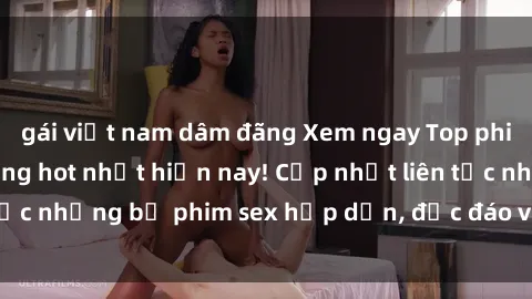 gái việt nam dâm đãng Xem ngay Top phim sex mới nhất đang hot nhất hiện nay! Cập nhật liên tục những bộ phim sex hấp dẫn, độc đáo và đầy kích thích.