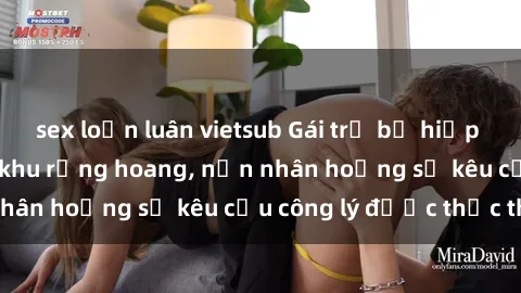 sex loạn luân vietsub Gái trẻ bị hiếp dâm bạo lực trong khu rừng hoang, nạn nhân hoảng sợ kêu cầu công lý được thực thi