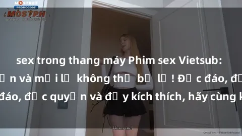 sex trong thang máy Phim sex Vietsub: Trải nghiệm hấp dẫn và mới lạ không thể bỏ lỡ! Độc đáo, độc quyền và đầy kích thích, hãy cùng khám phá ngay!