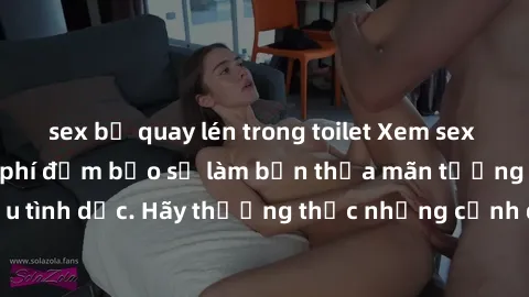 sex bị quay lén trong toilet Xem sex không che HD miễn phí đảm bảo sẽ làm bạn thỏa mãn tưởng tượng và nhu cầu tình dục. Hãy thưởng thức những cảnh quay hấp dẫn và mãnh liệt ngay bây giờ!
