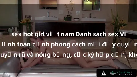 sex hot girl việt nam Danh sách sex Việt Nam không che - Ảnh toàn cảnh phong cách mới đầy quyến rũ và nóng bỏng, cực kỳ hấp dẫn, không thể bỏ qua!