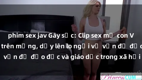 phim sex jav Gây sốc: Clip sex mẹ con Việt Nam lan truyền trên mạng, dấy lên lo ngại về vấn đề đạo đức và giáo dục trong xã hội hiện nay.