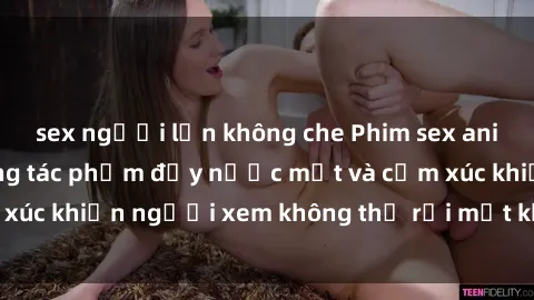 sex người lớn không che Phim sex anime đỉnh cao: Những tác phẩm đầy nước mắt và cảm xúc khiến người xem không thể rời mắt khỏi màn hình